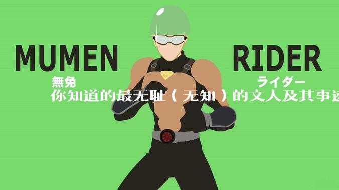 你知道的最无耻（无知）的文人及其事迹是什么？