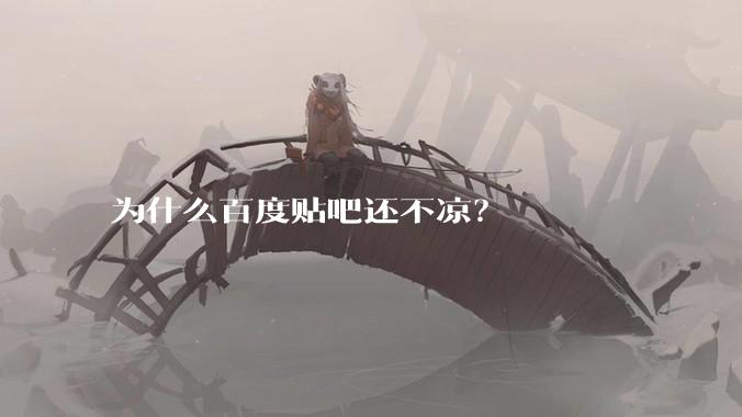 为什么百度贴吧还不凉？