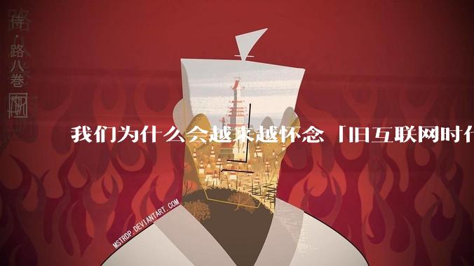我们为什么会越来越怀念「旧互联网时代」？